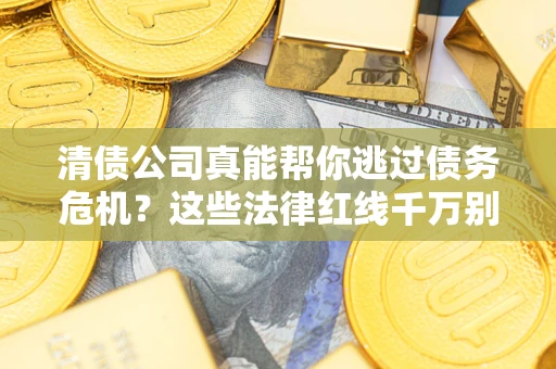 北京清债公司真能帮你逃过债务危机？这些法律红线千万别踩