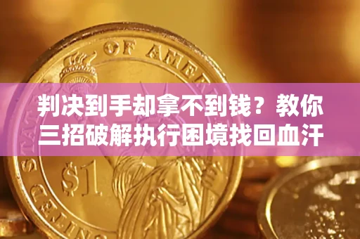 北京判决到手却拿不到钱？教你三招破解执行困境找回血汗钱