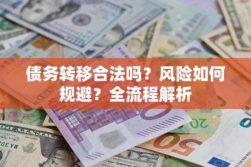 北京债务转移合法吗？风险如何规避？全流程解析