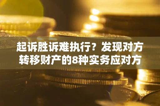 北京起诉胜诉难执行？发现对方转移财产的8种实务应对方案
