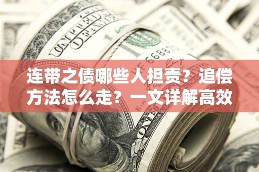 北京连带之债哪些人担责？追偿方法怎么走？一文详解高效维权流程