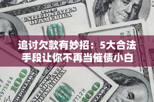 北京追讨欠款有妙招：5大合法手段让你不再当催债小白