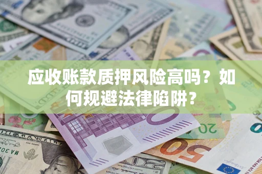北京应收账款质押风险高吗？如何规避法律陷阱？