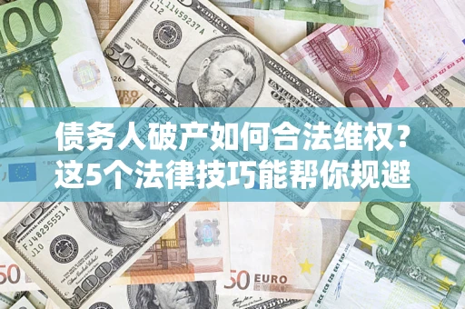 北京债务人破产如何合法维权？这5个法律技巧能帮你规避风险