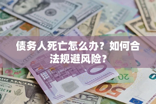北京债务人死亡怎么办？如何合法规避风险？