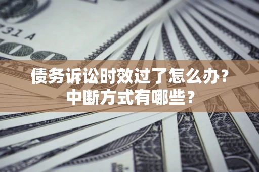 北京债务诉讼时效过了怎么办？中断方式有哪些？