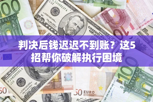 北京判决后钱迟迟不到账？这5招帮你破解执行困境