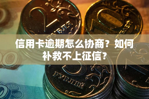北京信用卡逾期怎么协商？如何补救不上征信？