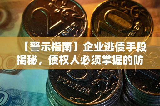 北京【警示指南】企业逃债手段揭秘，债权人必须掌握的防坑宝典