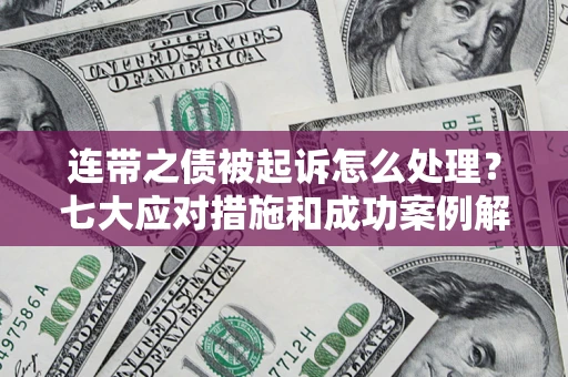 北京连带之债被起诉怎么处理？七大应对措施和成功案例解析