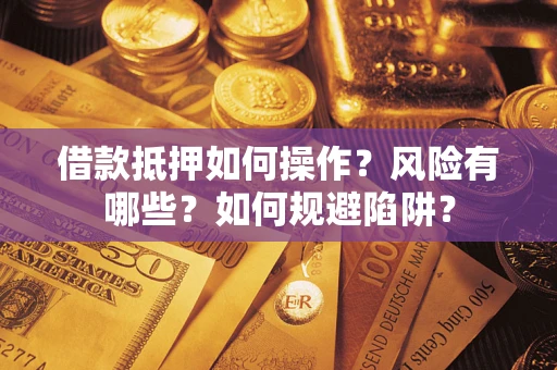北京借款抵押如何操作？风险有哪些？如何规避陷阱？