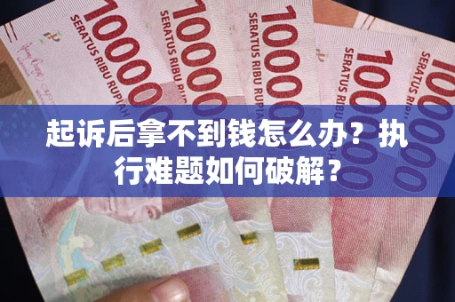 北京起诉后拿不到钱怎么办?执行难题如何破解? 北京起诉后拿不到钱怎么办?执行难题如何破解?