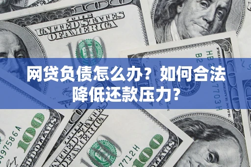 北京网贷负债怎么办？如何合法降低还款压力？