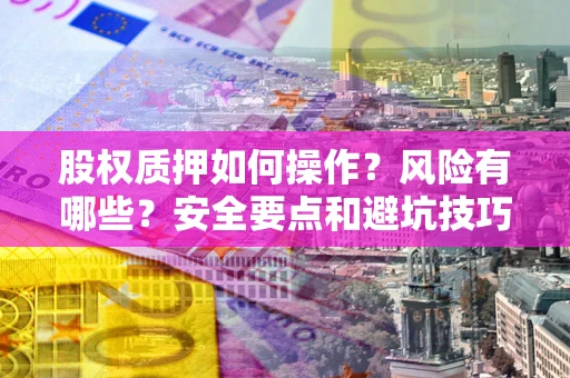 北京股权质押如何操作？风险有哪些？安全要点和避坑技巧？