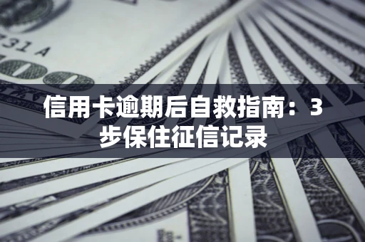 北京信用卡逾期后自救指南：3步保住征信记录
