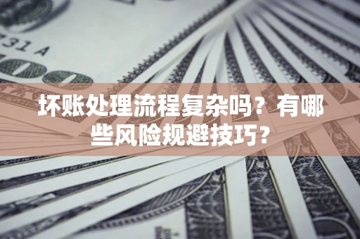 北京坏账处理流程复杂吗？有哪些风险规避技巧？