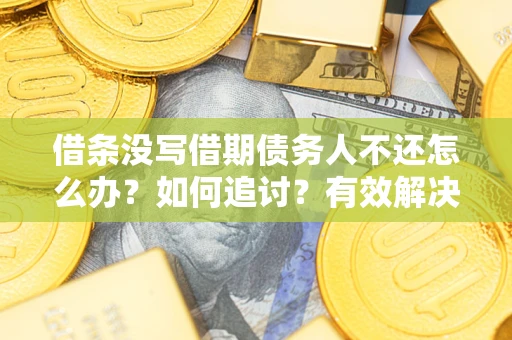 北京借条没写借期债务人不还怎么办？如何追讨？有效解决方案！