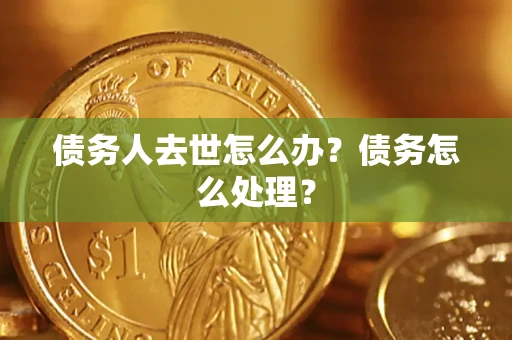 北京债务人去世怎么办？债务怎么处理？