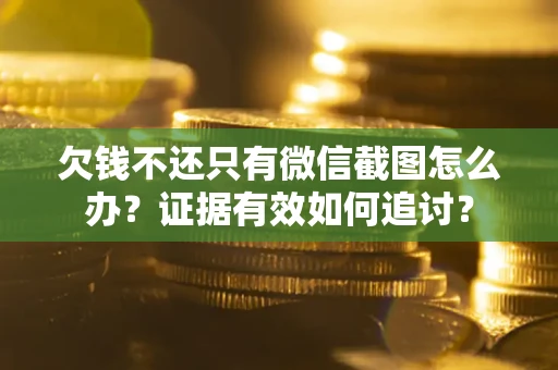 北京欠钱不还只有微信截图怎么办？证据有效如何追讨？