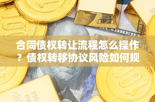 北京合同债权转让流程怎么操作？债权转移协议风险如何规避？