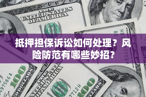 北京抵押担保诉讼如何处理？风险防范有哪些妙招？