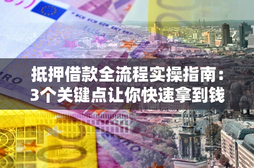 北京抵押借款全流程实操指南：3个关键点让你快速拿到钱