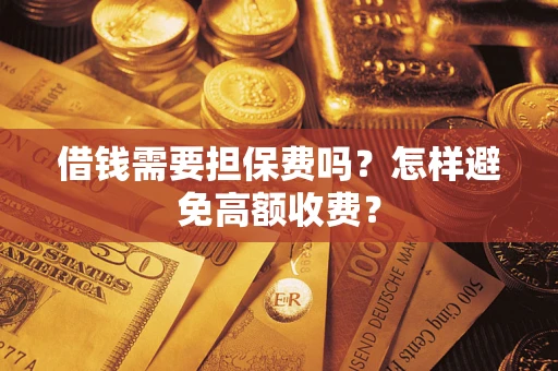 北京借钱需要担保费吗？怎样避免高额收费？