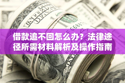 北京借款追不回怎么办?法律途径所需材料解析及操作指南 北京借款追不回怎么办?法律途径所需材料解析及操作指南