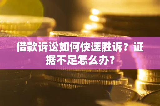 北京借款诉讼如何快速胜诉？证据不足怎么办？