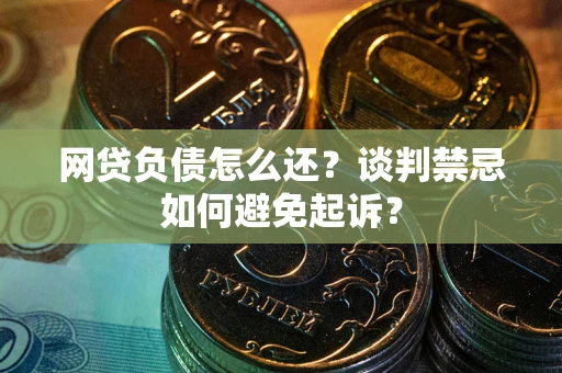 北京网贷负债怎么还？谈判禁忌如何避免起诉？