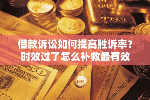 北京借款诉讼如何提高胜诉率？时效过了怎么补救最有效