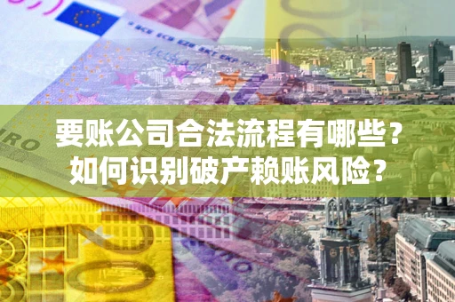 北京要账公司合法流程有哪些？如何识别破产赖账风险？