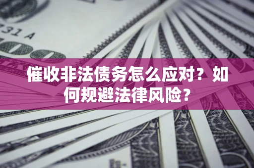 北京催收非法债务怎么应对？如何规避法律风险？