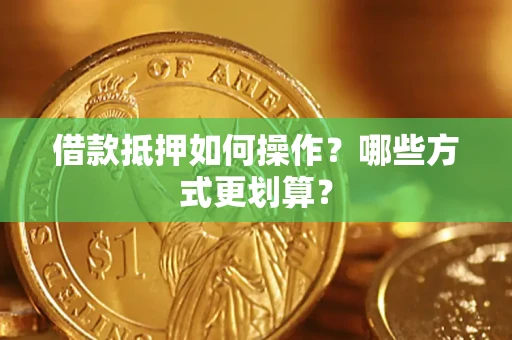 北京借款抵押如何操作？哪些方式更划算？
