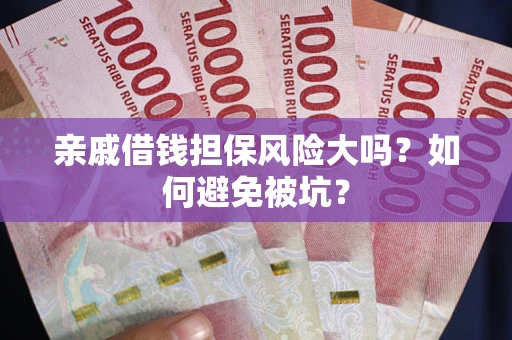 北京亲戚借钱担保风险大吗？如何避免被坑？