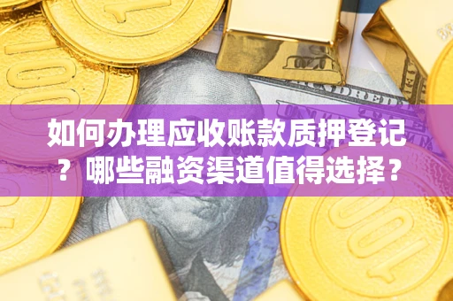北京如何办理应收账款质押登记？哪些融资渠道值得选择？