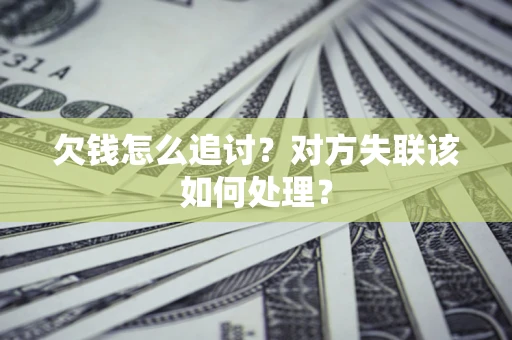 北京欠钱怎么追讨？对方失联该如何处理？