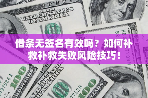北京借条无签名有效吗？如何补救补救失败风险技巧！