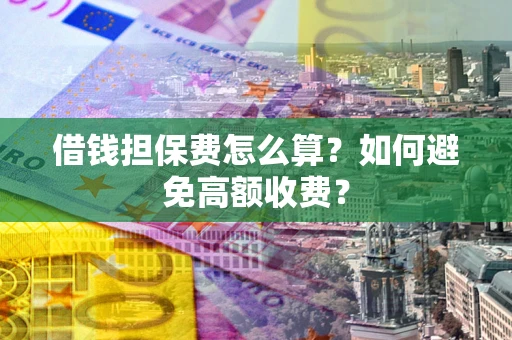 北京借钱担保费怎么算？如何避免高额收费？