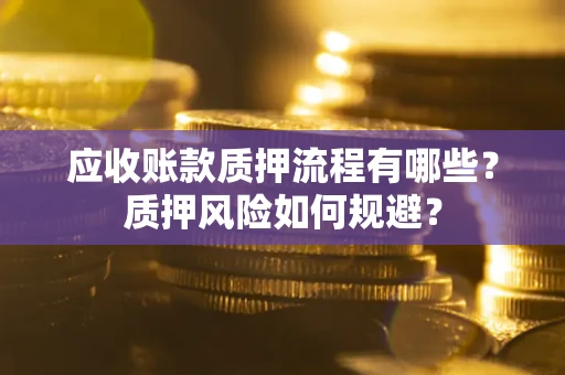北京应收账款质押流程有哪些？质押风险如何规避？