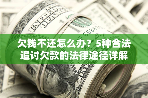 北京欠钱不还怎么办？5种合法追讨欠款的法律途径详解
