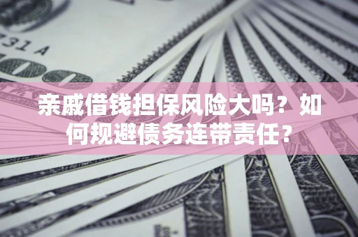 北京亲戚借钱担保风险大吗？如何规避债务连带责任？