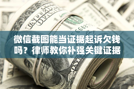 北京微信截图能当证据起诉欠钱吗？律师教你补强关键证据