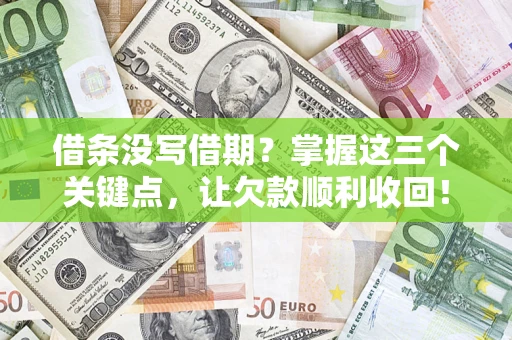 北京借条没写借期？掌握这三个关键点，让欠款顺利收回！
