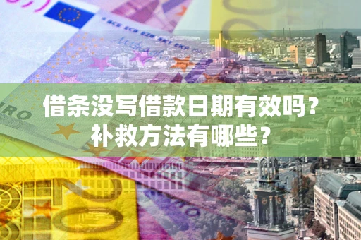 北京借条没写借款日期有效吗?补救方法有哪些? 北京借条没写借款日期有效吗?补救方法有哪些?