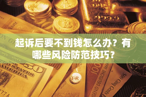 北京起诉后要不到钱怎么办?有哪些风险防范技巧? 北京起诉后要不到钱怎么办?有哪些风险防范技巧?