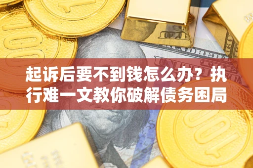 北京起诉后要不到钱怎么办？执行难一文教你破解债务困局