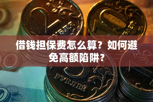 北京借钱担保费怎么算？如何避免高额陷阱？