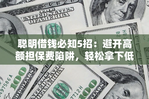 北京聪明借钱必知5招：避开高额担保费陷阱，轻松拿下低息贷款