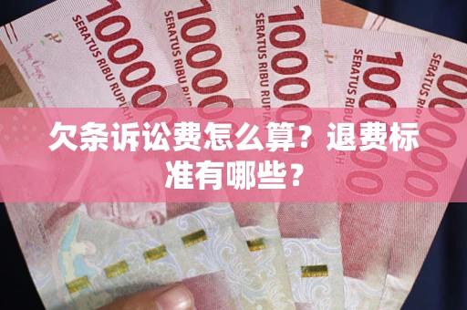 北京欠条诉讼费怎么算？退费标准有哪些？